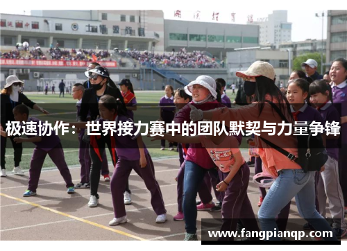极速协作：世界接力赛中的团队默契与力量争锋