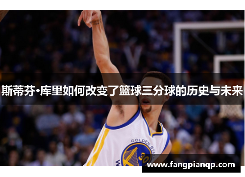 斯蒂芬·库里如何改变了篮球三分球的历史与未来