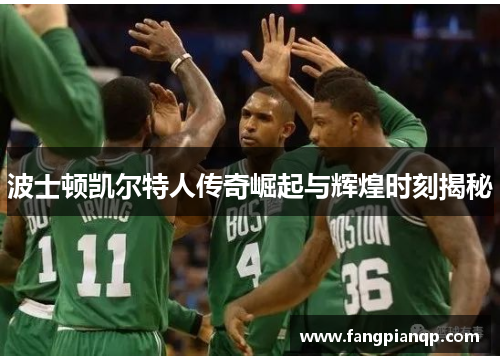 波士顿凯尔特人传奇崛起与辉煌时刻揭秘 波士顿凯尔特人传奇崛起与辉煌时刻揭秘