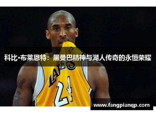 科比·布莱恩特：黑曼巴精神与湖人传奇的永恒荣耀
