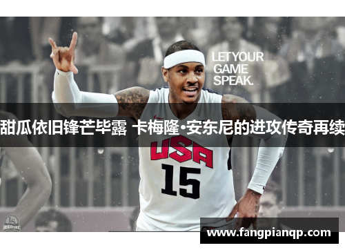 甜瓜依旧锋芒毕露 卡梅隆·安东尼的进攻传奇再续