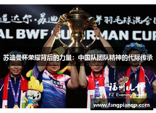 苏迪曼杯荣耀背后的力量：中国队团队精神的代际传承