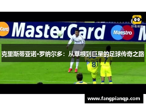 克里斯蒂亚诺·罗纳尔多:从草根到巨星的足球传奇之路 克里斯蒂亚诺·罗纳尔多:从草根到巨星的足球传奇之路