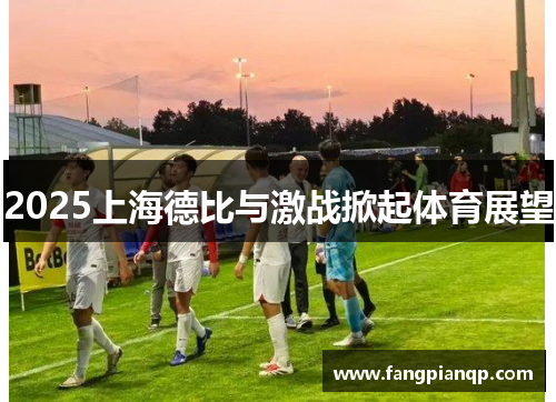 2025上海德比与激战掀起体育展望