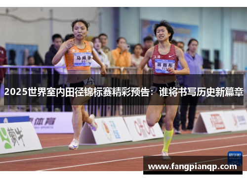 2025世界室内田径锦标赛精彩预告:谁将书写历史新篇章 2025世界室内田径锦标赛精彩预告:谁将书写历史新篇章