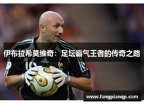 伊布拉希莫维奇：足坛霸气王者的传奇之路