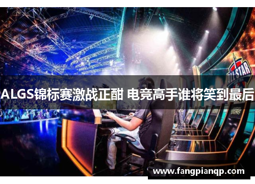 ALGS锦标赛激战正酣 电竞高手谁将笑到最后 ALGS锦标赛激战正酣 电竞高手谁将笑到最后