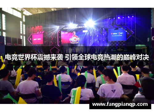 电竞世界杯震撼来袭 引领全球电竞热潮的巅峰对决 电竞世界杯震撼来袭 引领全球电竞热潮的巅峰对决