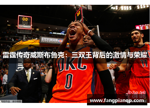 雷霆传奇威斯布鲁克：三双王背后的激情与荣耀