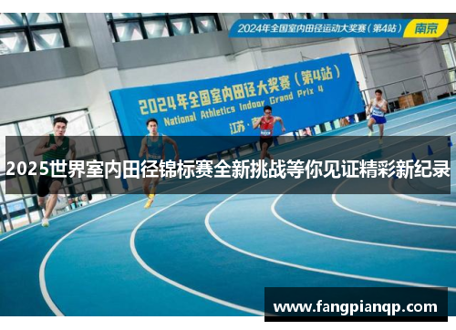 2025世界室内田径锦标赛全新挑战等你见证精彩新纪录