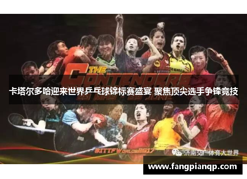 卡塔尔多哈迎来世界乒乓球锦标赛盛宴 聚焦顶尖选手争锋竞技
