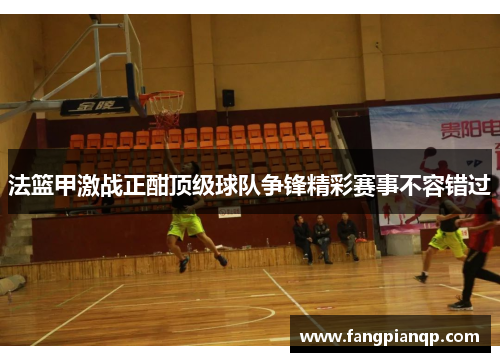 法篮甲激战正酣顶级球队争锋精彩赛事不容错过