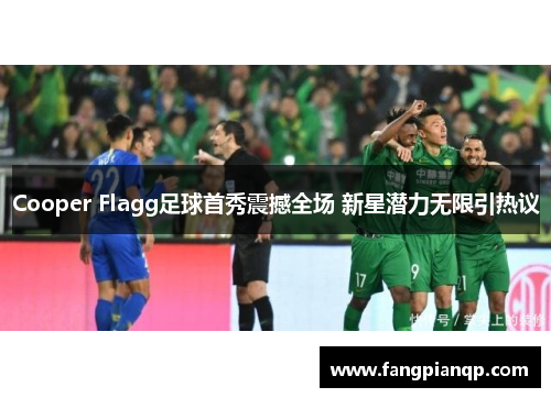 Cooper Flagg足球首秀震撼全场 新星潜力无限引热议