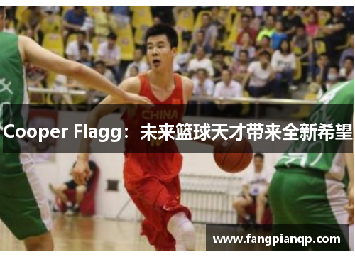 Cooper Flagg：未来篮球天才带来全新希望