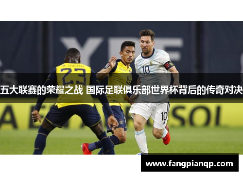 五大联赛的荣耀之战 国际足联俱乐部世界杯背后的传奇对决 五大联赛的荣耀之战 国际足联俱乐部世界杯背后的传奇对决