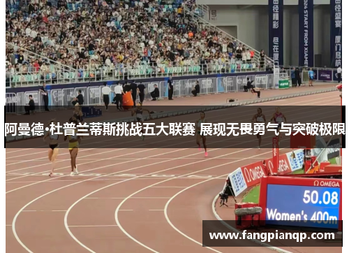 阿曼德·杜普兰蒂斯挑战五大联赛 展现无畏勇气与突破极限