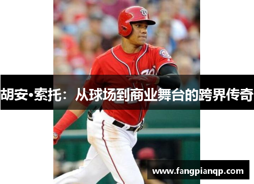 胡安·索托：从球场到商业舞台的跨界传奇