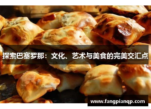 探索巴塞罗那：文化、艺术与美食的完美交汇点