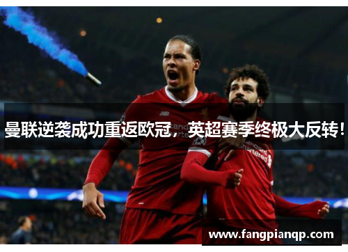 曼联逆袭成功重返欧冠,英超赛季终极大反转! 曼联逆袭成功重返欧冠,英超赛季终极大反转!