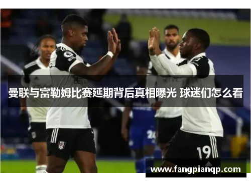 曼联与富勒姆比赛延期背后真相曝光 球迷们怎么看