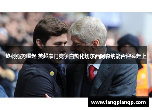 热刺强势崛起 英超豪门竞争白热化切尔西阿森纳能否迎头赶上