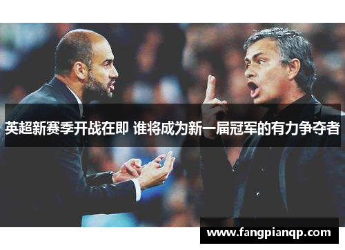 英超新赛季开战在即 谁将成为新一届冠军的有力争夺者