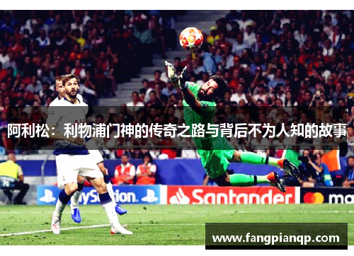 阿利松：利物浦门神的传奇之路与背后不为人知的故事