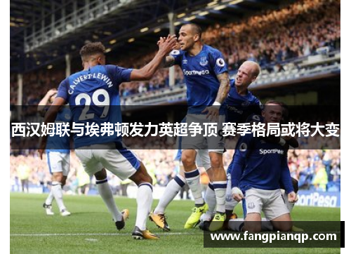 西汉姆联与埃弗顿发力英超争顶 赛季格局或将大变