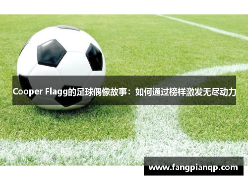 Cooper Flagg的足球偶像故事：如何通过榜样激发无尽动力