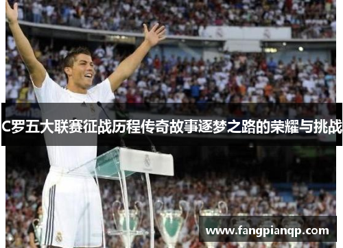 C罗五大联赛征战历程传奇故事逐梦之路的荣耀与挑战