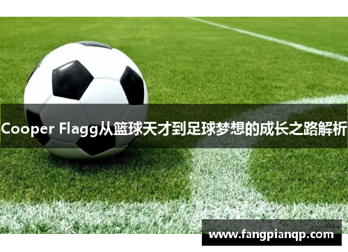 Cooper Flagg从篮球天才到足球梦想的成长之路解析
