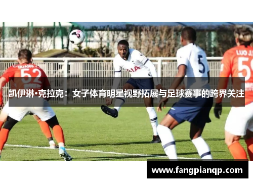 凯伊琳·克拉克：女子体育明星视野拓展与足球赛事的跨界关注