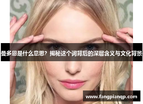 曼多恩是什么意思？揭秘这个词背后的深层含义与文化背景