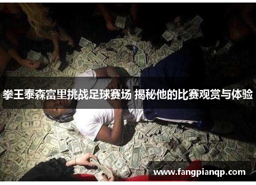 拳王泰森富里挑战足球赛场 揭秘他的比赛观赏与体验